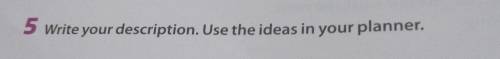 5 write your description. Use the ideas in your planner.