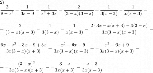 2)\\\dfrac{2}{9-x^{2} }+\dfrac{1}{3x-9}-\dfrac{1}{x^{2}+3x }=\dfrac{2}{(3-x)(3+x)}+\dfrac{1}{3(x-3)} -\dfrac{1}{x(x+3)} ==\dfrac{2}{(3-x)(x+3)}-\dfrac{1}{3(3-x)} -\dfrac{1}{x(x+3)}=\dfrac{2\cdot3x-x(x+3)-3(3-x)}{3x(3-x)(x+3)}=dfrac{6x-x^{2}-3x -9+3x}{3x(3-x)(x+3)}=\dfrac{-x^{2}+6x-9 }{3x(3-x)(x+3)} =-\dfrac{x^{2}-6x+9 }{3x(3-x)(x+3)}= =-\dfrac{(3-x)^{2} }{3x(3-x)(x+3)}= -\dfrac{3-x}{3x(x+3)}=\dfrac{x-3}{3x(x+3)}