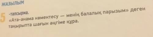 5. -тапсырма. «Ата-анама көмектесу менің балалық парызым» деген тақырыпта шағын әңгіме құра.