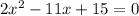 2 {x}^{2} - 11x + 15 = 0