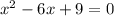 {x}^{2} - 6x + 9 = 0