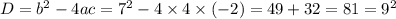 D = {b}^{2} - 4ac = {7}^{2} - 4 \times 4 \times ( - 2) = 49 + 32 = 81 = {9}^{2}