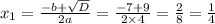 x_1 = \frac{ - b + \sqrt{D} }{2a} = \frac{ - 7 + 9}{2 \times 4} = \frac{2}{8} = \frac{1}{4}