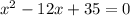 {x}^{2} - 12x + 35 = 0