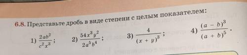 6.8. Представьте дробь в виде степени с целым показателем: 4 1) 2ab2 . с 3 54 x3y2 2) 2a°ь4 ; 3) (а