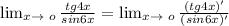 \lim_{x \to \ o} \frac{tg4x}{sin6x} = \lim_{x \to \ o} \frac{(tg4x)'}{(sin6x)'}