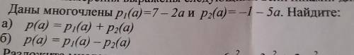 Даны многочлены p1(a)=7 - 2a и p2(a)= -1 -5a. Найдите: a) p(a) = p1(a) + p2(a)б) p(a) = p1(a) - p2(a