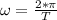 \omega=\frac{2*\pi}{T}