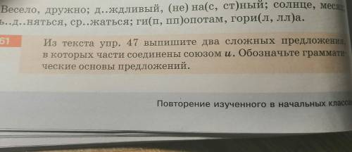 из текста упр.47 выпишите два сложных предложения,в которых части соединины союзом и. обозначьте гра