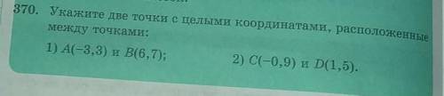 370. Укажите две точки с целыми координатами, расположенные между точками: 1) А(-3,3) и В(6,7); 2) C