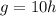 g = 10h