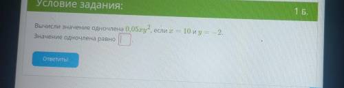 Вычисли значение одночлена 0,05xy 2, если т = 10 иу = -2. 2 Значение одночлена равно