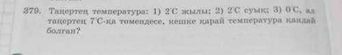 379. Таңертең температура: 1) 2*С жылы; 2) 2*C суық; 3) о*С, а таңертең 7*С-қа төмендесе, кешке қара