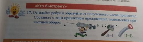 «Кто быстрее?» 17. Отгадайте ребус и образуйте от полученного слова причастие. Составьте с этим прич