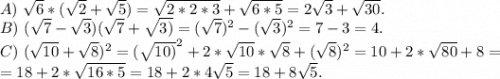A)\ \sqrt{6}*(\sqrt{2}+ \sqrt{5})=\sqrt{2*2*3}+\sqrt{6*5} =2\sqrt{3}+\sqrt{30}.\\B)\ (\sqrt{7}-\sqrt{3})(\sqrt{7}+\sqrt{3)}=(\sqrt{7})^2-(\sqrt{3})^2=7-3=4.\\C)\ (\sqrt{10}+\sqrt{8})^2=(\sqrt{10)}^2+2*\sqrt{10}*\sqrt{8} +(\sqrt{8})^2=10+2*\sqrt{80} +8=\\=18+2*\sqrt{16*5}=18+2*4\sqrt{5}=18+8\sqrt{5} .
