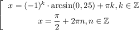 $\left[ \begin{gathered} \left\ x = (-1)^{k} \cdot \arcsin( 0,25) +\pi k,k \in \mathbb Z \right. \hfill \\ \left\ x = \dfrac{\pi }{2} + 2\pi n, n \in \mathbb Z \end{gathered} \right.$