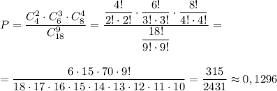 P=\dfrac{C_4^2\cdot C_6^3\cdot C_8^4}{C_{18}^9}=\dfrac{\dfrac{4!}{2!\cdot 2!}\cdot \dfrac{6!}{3!\cdot 3!}\cdot \dfrac{8!}{4!\cdot 4!} }{\dfrac{18!}{9!\cdot 9!}}==\dfrac{6\cdot 15\cdot 70\cdot 9!}{18\cdot 17\cdot 16\cdot 15\cdot 14\cdot 13\cdot 12\cdot 11\cdot 10}=\dfrac{315}{2431}\approx 0,1296