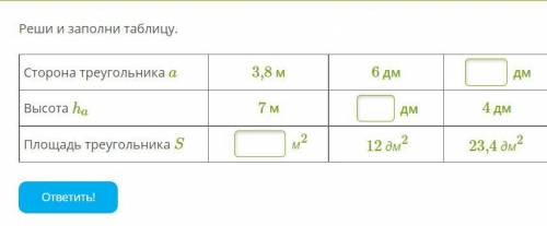 Реши и заполни таблицу. Сторона треугольника a 3,8 м 6 дм дм Высота ha 7 м дм 4 дм Площадь треугол