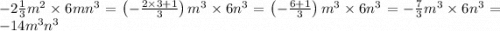 - 2 \frac{1}{3} m {}^{2} \times 6mn {}^{3} =\left(-\frac{2\times 3+1}{3}\right)m^{3}\times 6n^{3} =\left(-\frac{6+1}{3}\right)m^{3}\times 6n^{3} =-\frac{7}{3}m^{3}\times 6n^{3} =-14m^{3}n^{3}