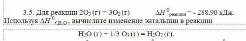 3.5, 3.22 3.5. Для реакции 2O3 (г) = 3O2 (г)∆H0 реакции = - 288,90 кДж.H2O (г) + 1/3 O3 (г) = H2O2 (