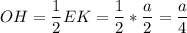 \displaystyle OH=\frac{1}{2}EK=\frac{1}{2}*\frac{a}{2}=\frac{a}{4}