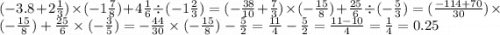 ( - 3.8 + 2 \frac{1}{3} ) \times ( - 1 \frac{7}{8} ) + 4 \frac{1}{6} \div ( - 1 \frac{2}{3} ) = ( - \frac{38}{10} + \frac{7}{3} ) \times ( - \frac{15}{8} ) + \frac{25}{6} \div ( - \frac{5}{3} ) = ( \frac{ - 114 + 70}{30} ) \times ( - \frac{15}{8} ) + \frac{25}{6} \times ( - \frac{3}{5} ) = - \frac{44}{30} \times ( - \frac{15}{8} ) - \frac{5}{2} = \frac{11}{4} - \frac{5}{2} = \frac{11 - 10}{4} = \frac{1}{4} = 0.25