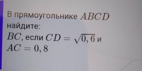 В прямоугольнике ABCD найдите: ВС, если CD = корень 0,6 и AC = 0, 8