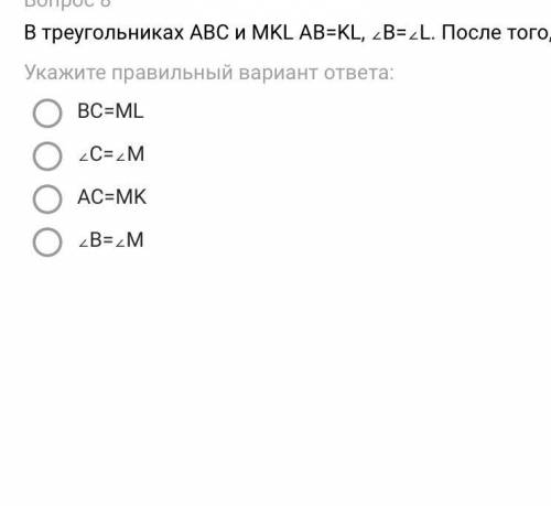 В треугольниках АВС и MKL AB=KL, ∠B=∠L. После того, как добавили третье условие, треугольники ABC и