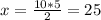 x = \frac{10*5}{2} = 25