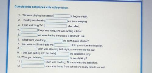 Complete the sentences with while or when. 1. We were playing basketballit began to rain.2. The dog