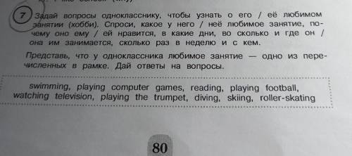 7) Задай вопросы однокласснику, чтобы узнать о его / её любимом занятии (хобби). Спроси, какое у нег