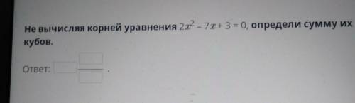 Не вычисляя корней уравнения 2х² - 7х+ 3 = 0, определи сумму их кубов. ответ: