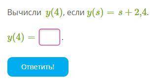 Вычисли y(4), если y(s)= s+2,4 y(4)=