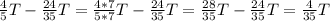 \frac{4}{5}T-\frac{24}{35}T=\frac{4*7}{5*7}T-\frac{24}{35}T=\frac{28}{35}T-\frac{24}{35}T=\frac{4}{35}T