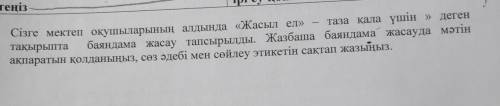 - Сізге мектеп оқушыларының алдында «Жасыл ел» таза қала үшін » деген тақырыпта баяндама жасау тапсы