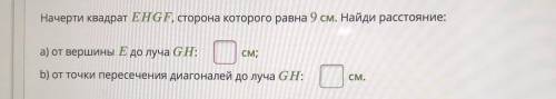 Начерти квадрат EHGF, сторона которого равна 9 см. Найди расстояние: а) от вершины E до луча GH: см;