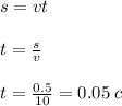 s = vt \\ \\ t = \frac{s}{v} \\ \\ t = \frac{0.5}{10} = 0.05 \: c