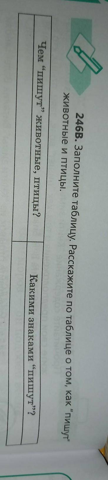 246.В. Заполните таблицу. Расскажите по таблице о том, как пишут животные и птицы. Какими знаками “