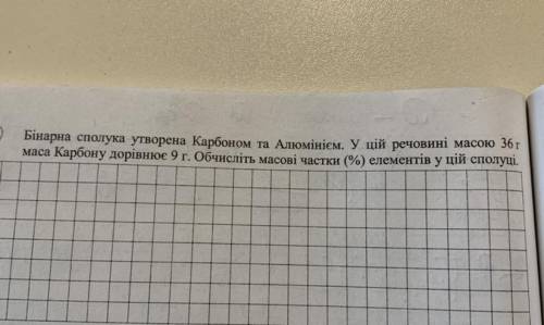 ДО ІТЬ БУДЬ ЛАСКА! Бінарна сполука утворена Карбоном та Алюмінієм. У цій речовині масою 36г маса Кар