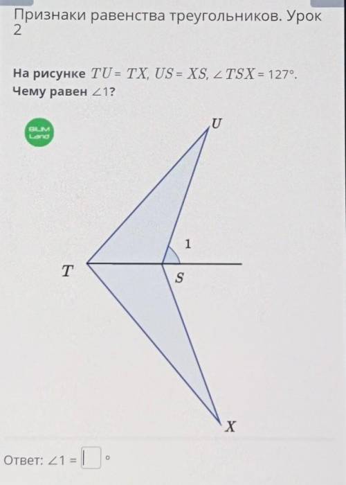 На рисунке TU = TX, US = XS, ZTSX = 127 Чему равен 21? U BLM Land 1 T S х