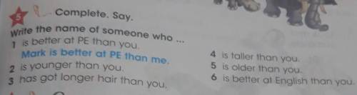 5Complete. Say. Write the name of someone who ... 1 is better at PE than you. Mark is better at PE t