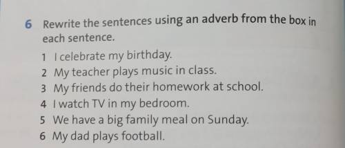 6 Rewrite the sentences using an adverb from the box in each sentence. 1 I celebrate my birthday. 2