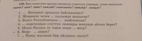 130. Көп чекиттин ордуна тиешелүү суроолуу сөздөрдү коюп жазгыла: канча? ким? эмне? кандай? канчанчы