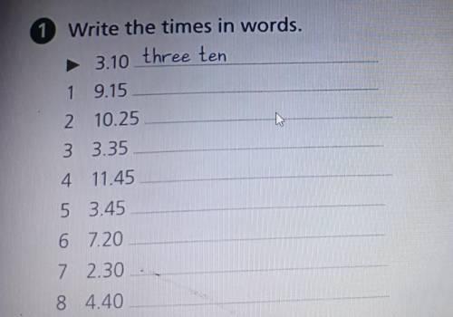 Write the times in words. 3.10 three ten 1 9.15 2 10.25 3 3.35 4 11.45 5 3.45 6 7.20 7 2.30 8 4.40