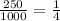 \frac{250}{1000} =\frac{1}{4}