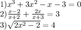 1)x {}^{3} + 3x {}^{2} - x - 3 = 0 \\ 2) \frac{x - 2}{x + 2} + \frac{2x}{x + 3} = 3 \\ 3) \sqrt{2x {}^{2} -2 } = 4