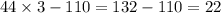 44 \times 3 - 110 = 132 - 110 = 22