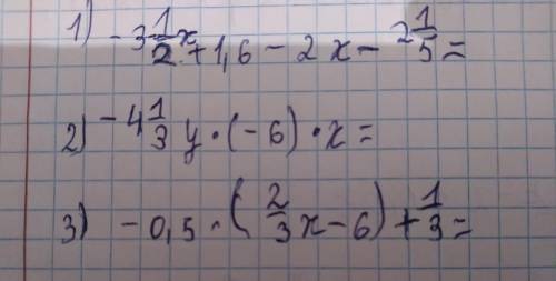 1) -3 1/2х+1,6-2х-2 1/5= 2)-4 1/3у•(-6)•х=3)-0,5•(2/3х-6)+1/3=Можно по быстрее ,я в классе,у меня са