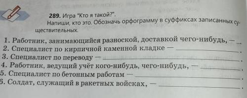 289. Игра Кто я такой? Нвпиши, кто это. Обозначь орфограмму в суффиксах записанных существительных