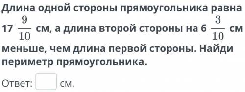 Длина одной стороны прямоугольника равна 17 9/10 см, а длина второй стороны на 6 3/10 меньше, чем дл